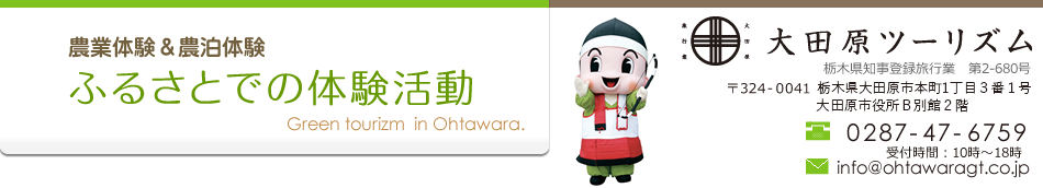 農業体験＆農業活動　ふるさとでの体験活動　大田原グリーンツーリズム　〒324-0041 栃木県大田原市本町1丁目3番3号  大田原市総合文化会館2階 TEL.0287-47-6759 E-mail.info@ohtawaragt.co.jp
